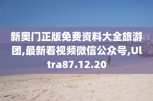 新奧門正版免費(fèi)資料大全旅游團(tuán),最新看視頻微信公眾號(hào),Ultra87.12.20