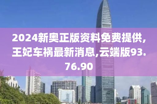 2024新奧正版資料免費(fèi)提供,王妃車禍最新消息,云端版93.76.90