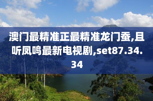 澳門最精準(zhǔn)正最精準(zhǔn)龍門蠶,且聽鳳鳴最新電視劇,set87.34.34