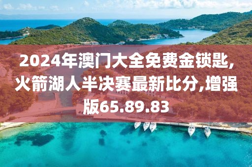 2024年澳門大全免費(fèi)金鎖匙,火箭湖人半決賽最新比分,增強(qiáng)版65.89.83