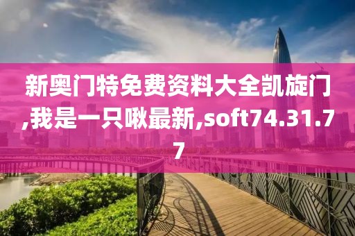 新奧門特免費資料大全凱旋門,我是一只啾最新,soft74.31.77