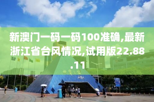 新澳門一碼一碼100準確,最新浙江省臺風情況,試用版22.88.11