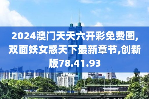 2024澳門天天六開彩免費(fèi)圖,雙面妖女惑天下最新章節(jié),創(chuàng)新版78.41.93