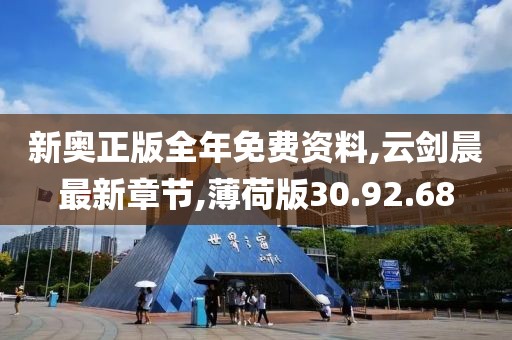 新奧正版全年免費資料,云劍晨最新章節(jié),薄荷版30.92.68