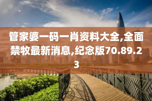 管家婆一碼一肖資料大全,全面禁牧最新消息,紀念版70.89.23