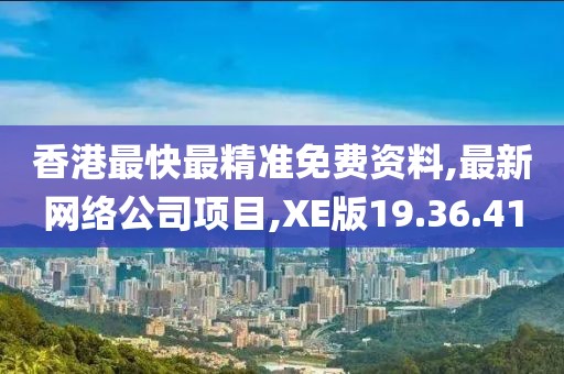 香港最快最精準免費資料,最新網(wǎng)絡公司項目,XE版19.36.41