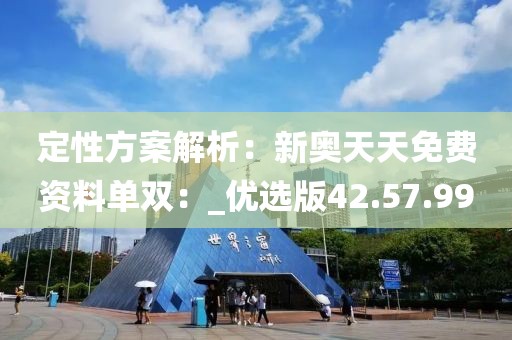 定性方案解析：新奧天天免費資料單雙：_優(yōu)選版42.57.99
