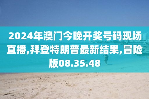 2024年澳門今晚開獎號碼現(xiàn)場直播,拜登特朗普最新結(jié)果,冒險版08.35.48