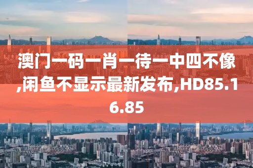 澳門一碼一肖一待一中四不像,閑魚不顯示最新發(fā)布,HD85.16.85