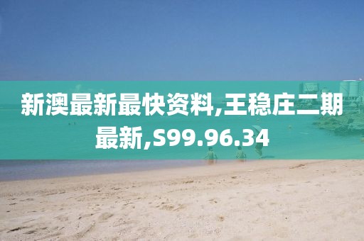 新澳最新最快資料,王穩(wěn)莊二期最新,S99.96.34