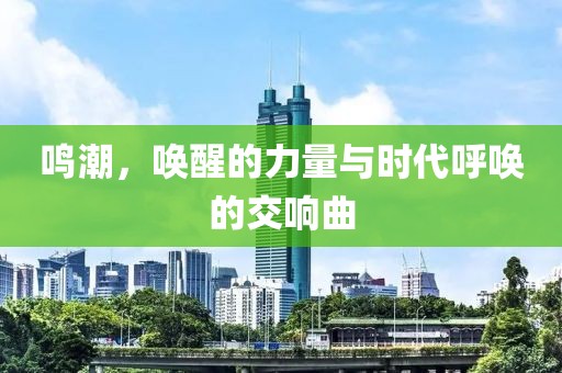 鳴潮，喚醒的力量與時(shí)代呼喚的交響曲