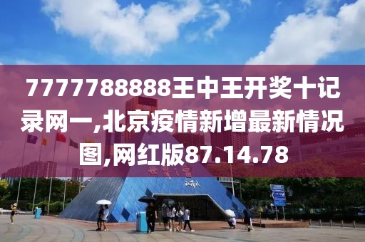 7777788888王中王開獎十記錄網(wǎng)一,北京疫情新增最新情況圖,網(wǎng)紅版87.14.78