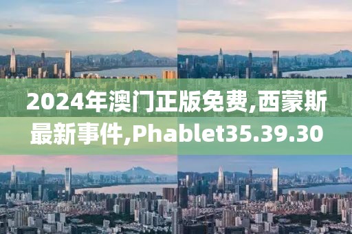 2024年澳門正版免費(fèi),西蒙斯最新事件,Phablet35.39.30