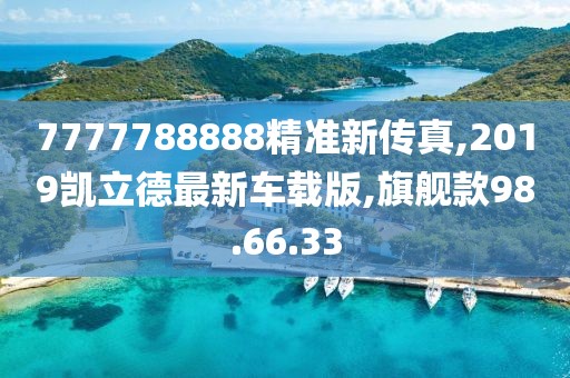 7777788888精準(zhǔn)新傳真,2019凱立德最新車載版,旗艦款98.66.33