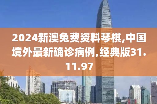 2024新澳兔費資料琴棋,中國境外最新確診病例,經(jīng)典版31.11.97
