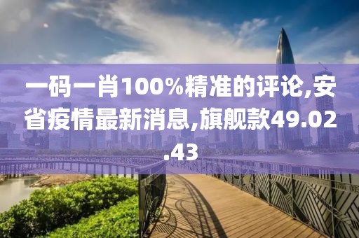 一碼一肖100%精準(zhǔn)的評(píng)論,安省疫情最新消息,旗艦款49.02.43