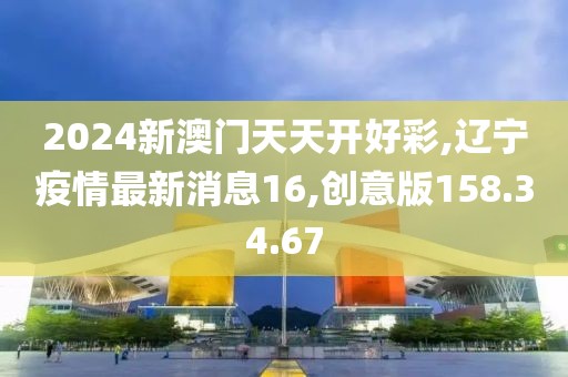 2024新澳門天天開好彩,遼寧疫情最新消息16,創(chuàng)意版158.34.67