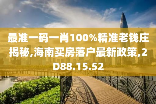 最準(zhǔn)一碼一肖100%精準(zhǔn)老錢莊揭秘,海南買房落戶最新政策,2D88.15.52