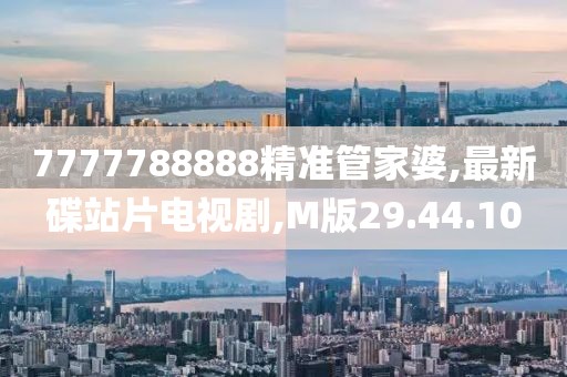 7777788888精準(zhǔn)管家婆,最新碟站片電視劇,M版29.44.10
