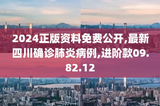 2024正版資料免費(fèi)公開,最新四川確診肺炎病例,進(jìn)階款09.82.12