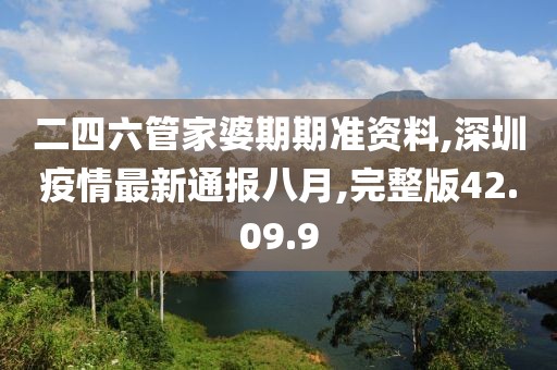 二四六管家婆期期準(zhǔn)資料,深圳疫情最新通報八月,完整版42.09.9