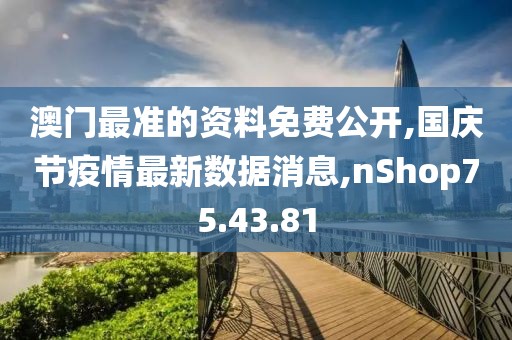 澳門最準(zhǔn)的資料免費公開,國慶節(jié)疫情最新數(shù)據(jù)消息,nShop75.43.81