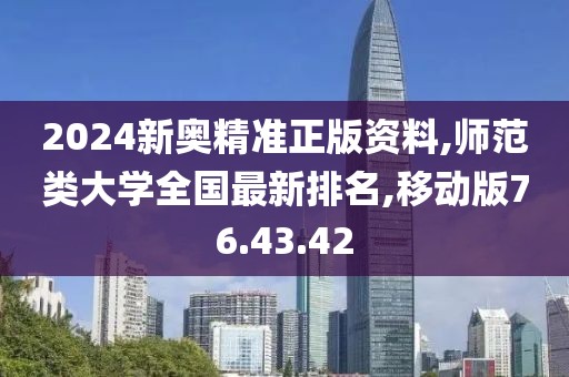 2024新奧精準(zhǔn)正版資料,師范類大學(xué)全國最新排名,移動(dòng)版76.43.42