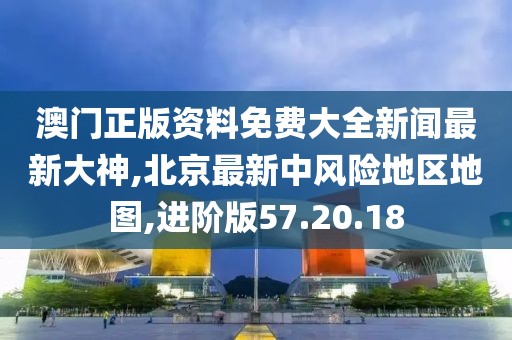 澳門正版資料免費(fèi)大全新聞最新大神,北京最新中風(fēng)險(xiǎn)地區(qū)地圖,進(jìn)階版57.20.18