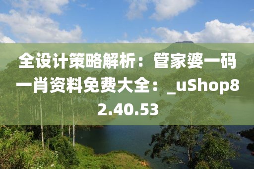 全設(shè)計(jì)策略解析：管家婆一碼一肖資料免費(fèi)大全：_uShop82.40.53