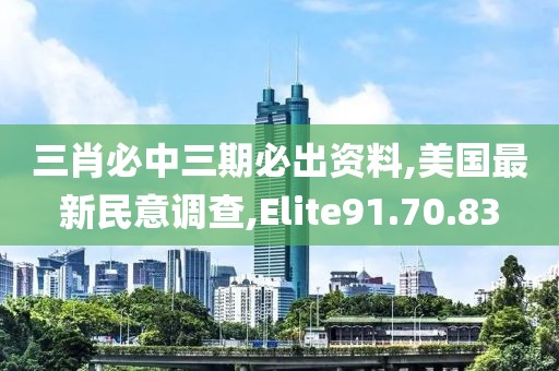 三肖必中三期必出資料,美國(guó)最新民意調(diào)查,Elite91.70.83