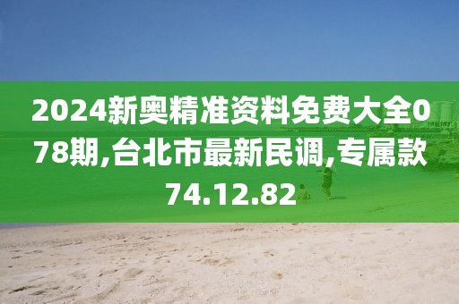 2024新奧精準(zhǔn)資料免費(fèi)大全078期,臺(tái)北市最新民調(diào),專屬款74.12.82