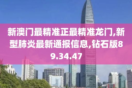 新澳門最精準正最精準龍門,新型肺炎最新通報信息,鉆石版89.34.47