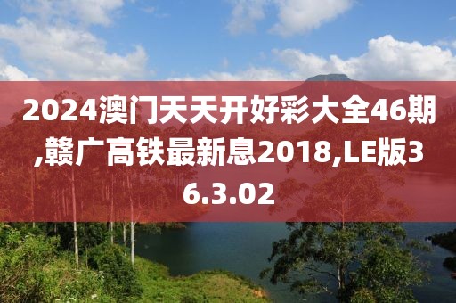 2024澳門天天開好彩大全46期,贛廣高鐵最新息2018,LE版36.3.02