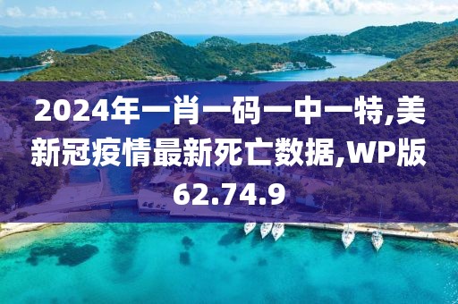 2024年一肖一碼一中一特,美新冠疫情最新死亡數(shù)據(jù),WP版62.74.9