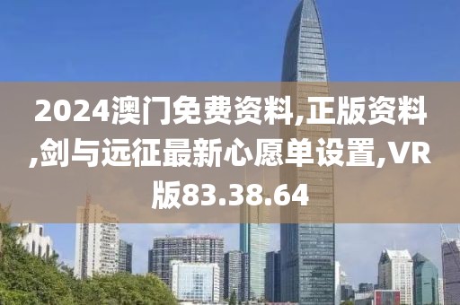 2024澳門免費資料,正版資料,劍與遠征最新心愿單設置,VR版83.38.64