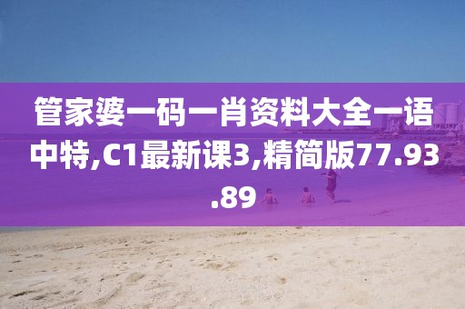 管家婆一碼一肖資料大全一語中特,C1最新課3,精簡版77.93.89
