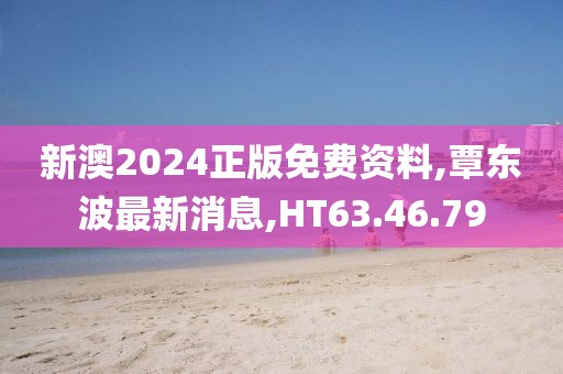 新澳2024正版免費資料,覃東波最新消息,HT63.46.79