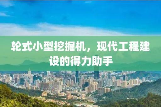 輪式小型挖掘機(jī)，現(xiàn)代工程建設(shè)的得力助手