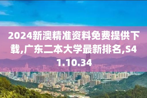 2024新澳精準資料免費提供下載,廣東二本大學最新排名,S41.10.34