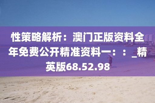 性策略解析：澳門正版資料全年免費公開精準(zhǔn)資料一：：_精英版68.52.98