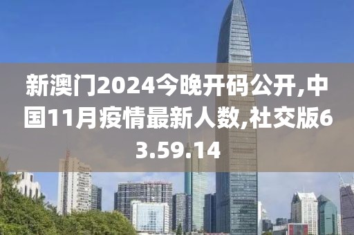 新澳門2024今晚開碼公開,中國11月疫情最新人數(shù),社交版63.59.14