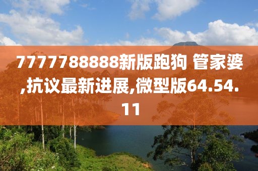 7777788888新版跑狗 管家婆,抗議最新進(jìn)展,微型版64.54.11