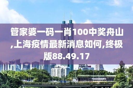 管家婆一碼一肖100中獎(jiǎng)舟山,上海疫情最新消息如何,終極版88.49.17