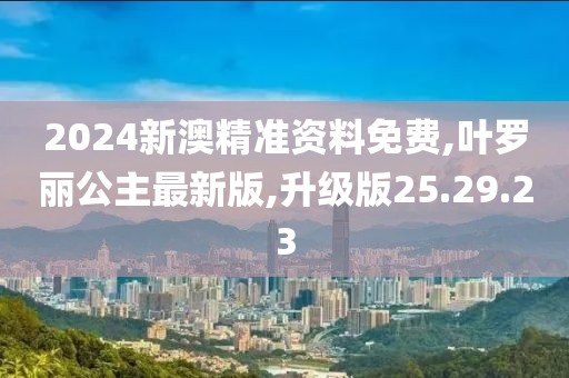 2024新澳精準(zhǔn)資料免費(fèi),葉羅麗公主最新版,升級(jí)版25.29.23