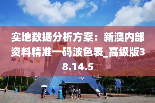實地數(shù)據(jù)分析方案：新澳內(nèi)部資料精準(zhǔn)一碼波色表_高級版38.14.5