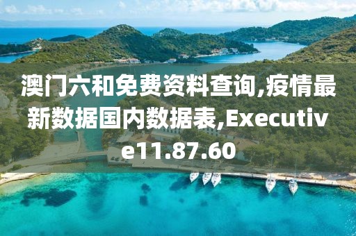 澳門六和免費(fèi)資料查詢,疫情最新數(shù)據(jù)國內(nèi)數(shù)據(jù)表,Executive11.87.60