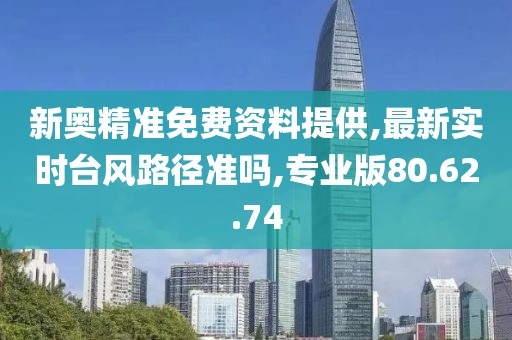 新奧精準(zhǔn)免費資料提供,最新實時臺風(fēng)路徑準(zhǔn)嗎,專業(yè)版80.62.74