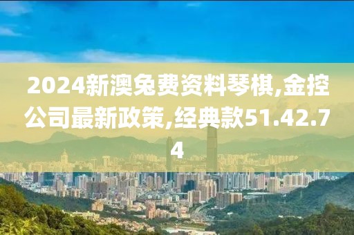 2024新澳兔費(fèi)資料琴棋,金控公司最新政策,經(jīng)典款51.42.74
