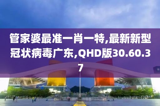 管家婆最準一肖一特,最新新型冠狀病毒廣東,QHD版30.60.37