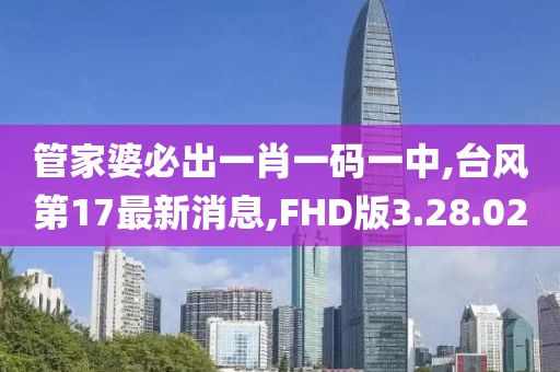 管家婆必出一肖一碼一中,臺風第17最新消息,FHD版3.28.02